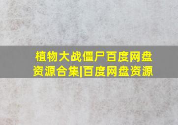 植物大战僵尸百度网盘资源合集|百度网盘资源